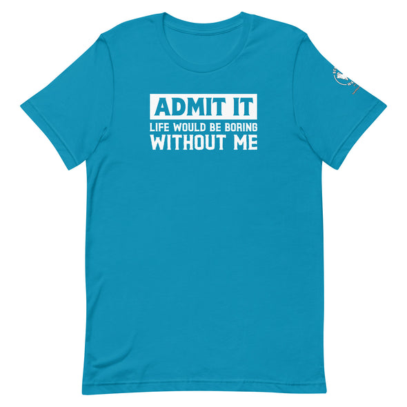 Admit it, Life would be boring without me Unisex t-shirt