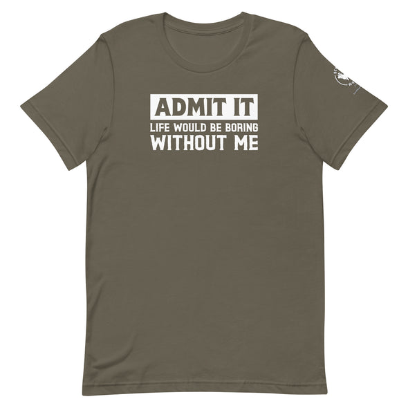 Admit it, Life would be boring without me Unisex t-shirt