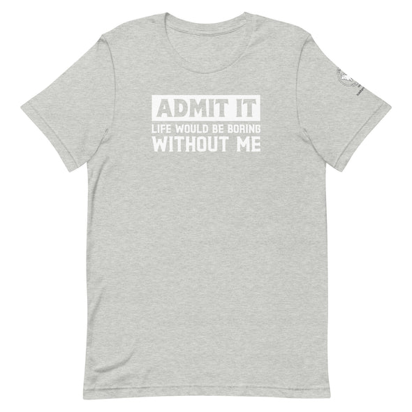 Admit it, Life would be boring without me Unisex t-shirt
