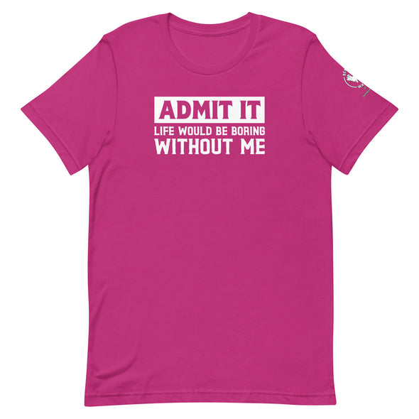Admit it, Life would be boring without me Unisex t-shirt