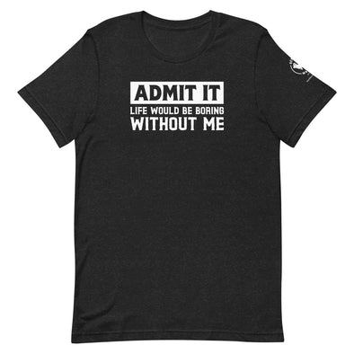 Admit it, Life would be boring without me Unisex t-shirt