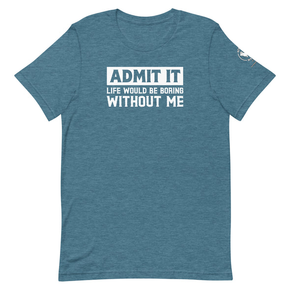 Admit it, Life would be boring without me Unisex t-shirt