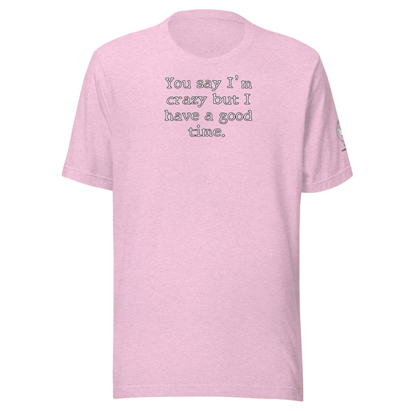 You say I'm Crazy  but I have a good time. Unisex t-shirt