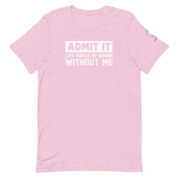 Admit it, Life would be boring without me Unisex t-shirt