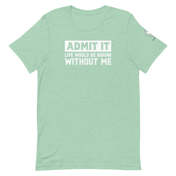 Admit it, Life would be boring without me Unisex t-shirt