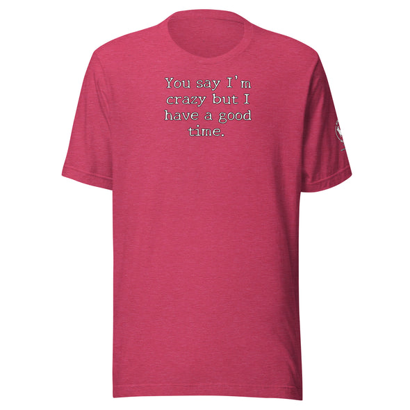 You say I'm Crazy  but I have a good time. Unisex t-shirt