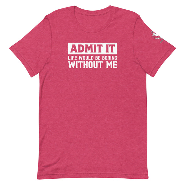 Admit it, Life would be boring without me Unisex t-shirt