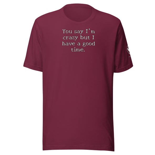 You say I'm Crazy  but I have a good time. Unisex t-shirt