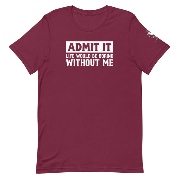 Admit it, Life would be boring without me Unisex t-shirt