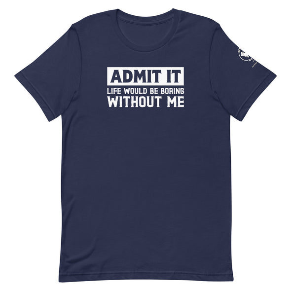 Admit it, Life would be boring without me Unisex t-shirt