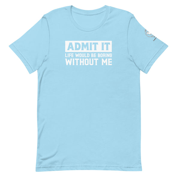 Admit it, Life would be boring without me Unisex t-shirt