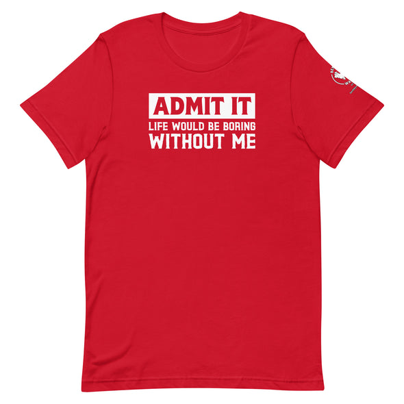 Admit it, Life would be boring without me Unisex t-shirt