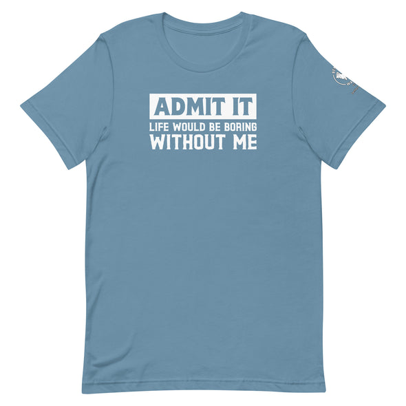 Admit it, Life would be boring without me Unisex t-shirt