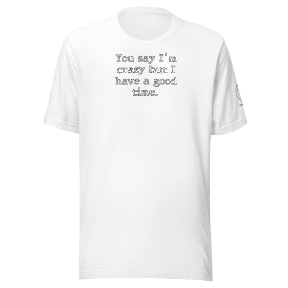 You say I'm Crazy  but I have a good time. Unisex t-shirt